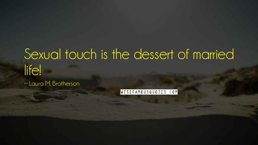Laura M. Brotherson Quotes: Sexual touch is the dessert of married life!