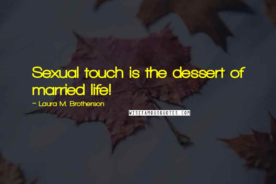 Laura M. Brotherson Quotes: Sexual touch is the dessert of married life!