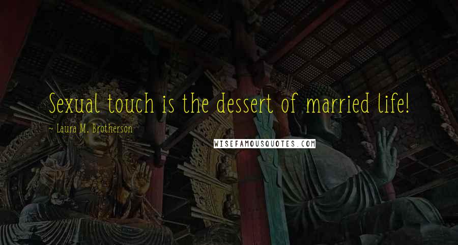 Laura M. Brotherson Quotes: Sexual touch is the dessert of married life!