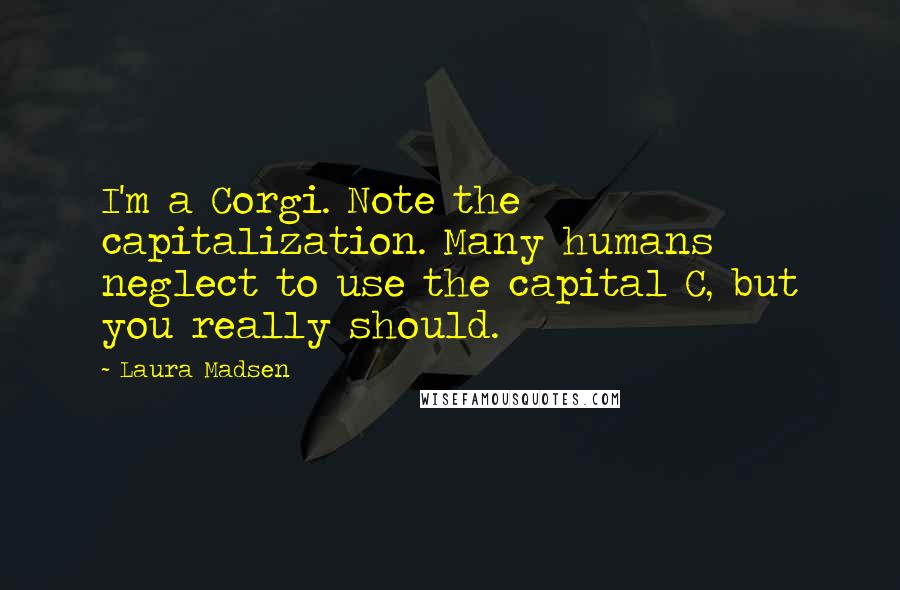 Laura Madsen Quotes: I'm a Corgi. Note the capitalization. Many humans neglect to use the capital C, but you really should.