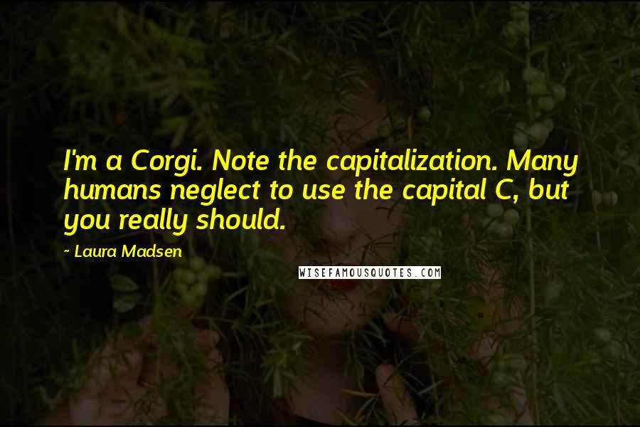 Laura Madsen Quotes: I'm a Corgi. Note the capitalization. Many humans neglect to use the capital C, but you really should.