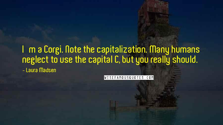 Laura Madsen Quotes: I'm a Corgi. Note the capitalization. Many humans neglect to use the capital C, but you really should.