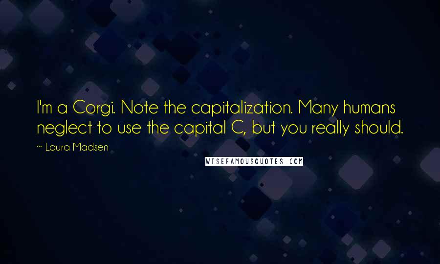 Laura Madsen Quotes: I'm a Corgi. Note the capitalization. Many humans neglect to use the capital C, but you really should.