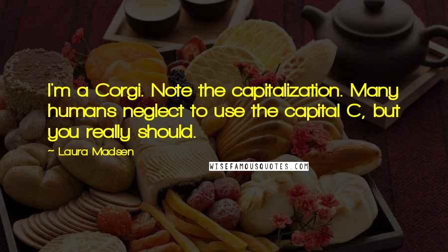 Laura Madsen Quotes: I'm a Corgi. Note the capitalization. Many humans neglect to use the capital C, but you really should.