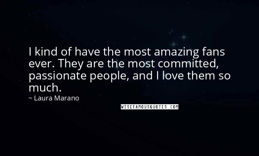 Laura Marano Quotes: I kind of have the most amazing fans ever. They are the most committed, passionate people, and I love them so much.