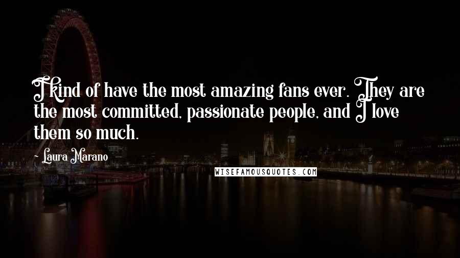 Laura Marano Quotes: I kind of have the most amazing fans ever. They are the most committed, passionate people, and I love them so much.