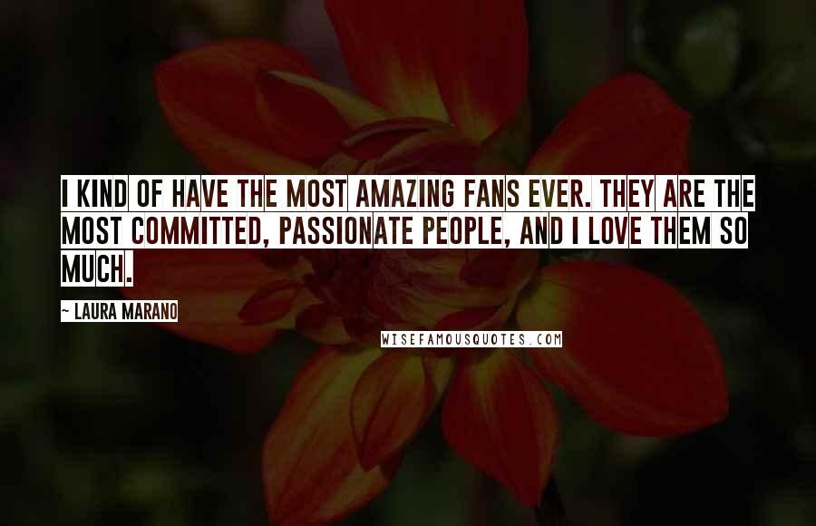 Laura Marano Quotes: I kind of have the most amazing fans ever. They are the most committed, passionate people, and I love them so much.