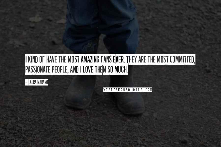 Laura Marano Quotes: I kind of have the most amazing fans ever. They are the most committed, passionate people, and I love them so much.