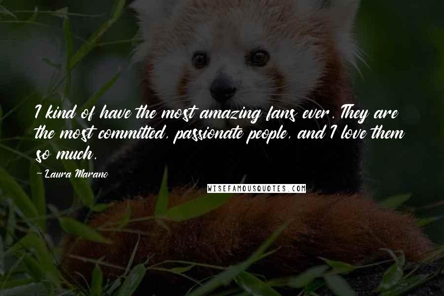 Laura Marano Quotes: I kind of have the most amazing fans ever. They are the most committed, passionate people, and I love them so much.