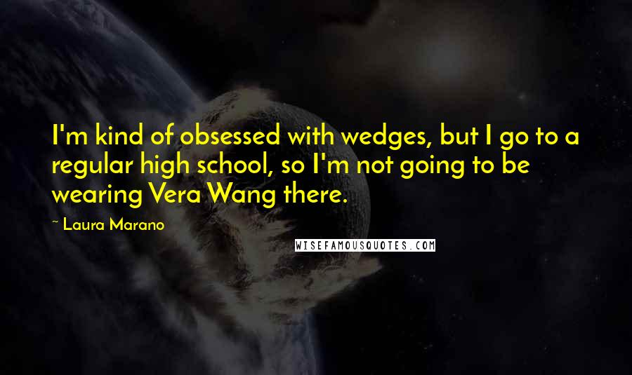 Laura Marano Quotes: I'm kind of obsessed with wedges, but I go to a regular high school, so I'm not going to be wearing Vera Wang there.