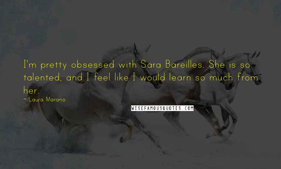 Laura Marano Quotes: I'm pretty obsessed with Sara Bareilles. She is so talented, and I feel like I would learn so much from her.