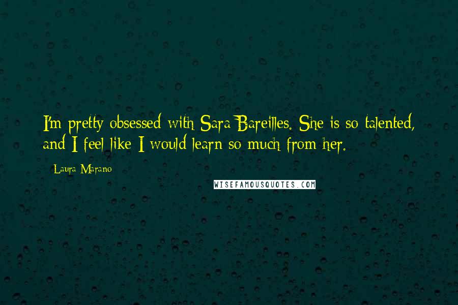 Laura Marano Quotes: I'm pretty obsessed with Sara Bareilles. She is so talented, and I feel like I would learn so much from her.