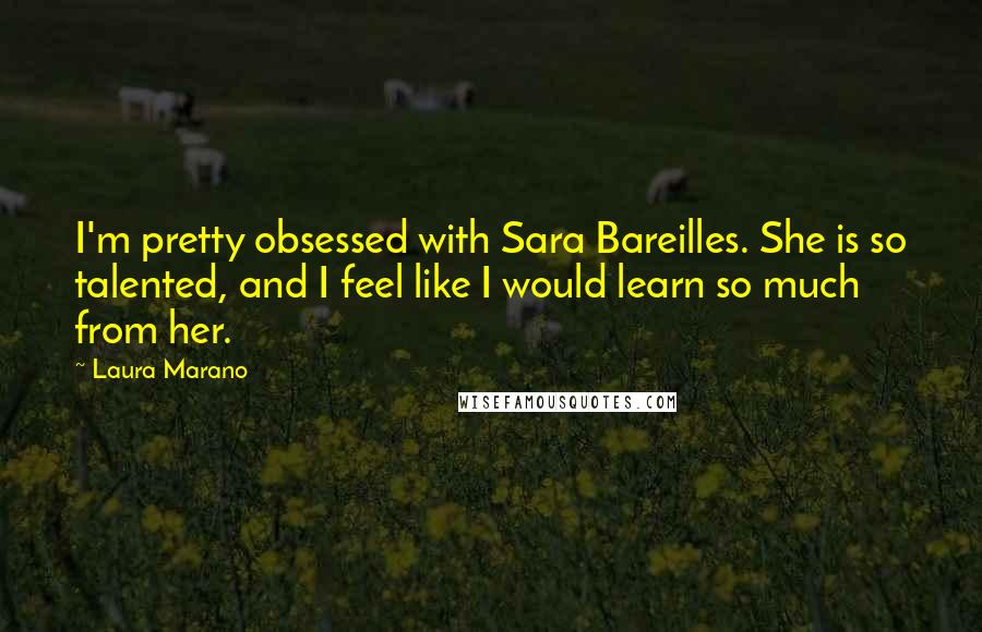 Laura Marano Quotes: I'm pretty obsessed with Sara Bareilles. She is so talented, and I feel like I would learn so much from her.