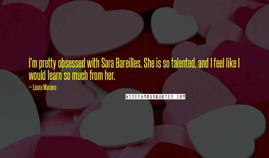 Laura Marano Quotes: I'm pretty obsessed with Sara Bareilles. She is so talented, and I feel like I would learn so much from her.