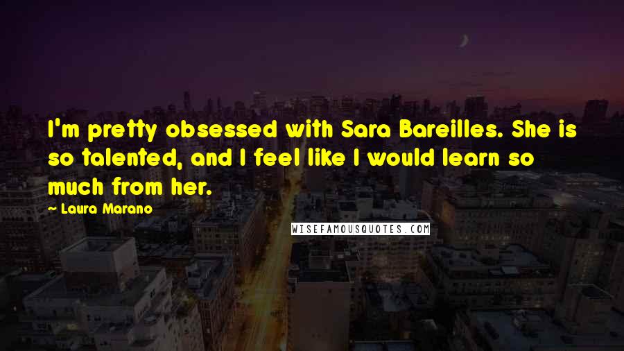 Laura Marano Quotes: I'm pretty obsessed with Sara Bareilles. She is so talented, and I feel like I would learn so much from her.