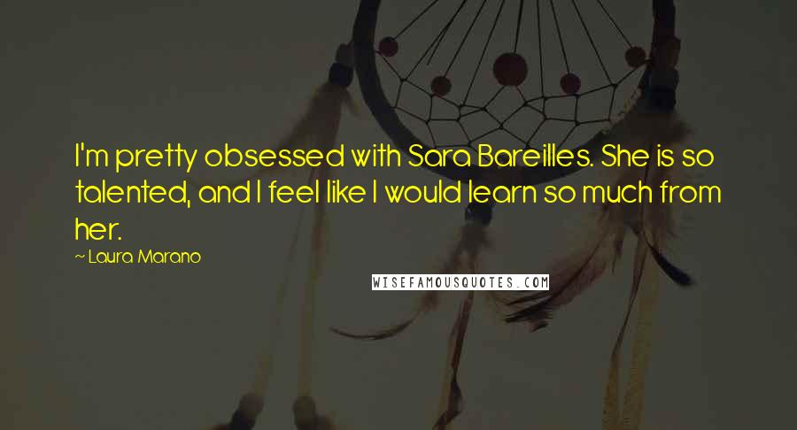 Laura Marano Quotes: I'm pretty obsessed with Sara Bareilles. She is so talented, and I feel like I would learn so much from her.