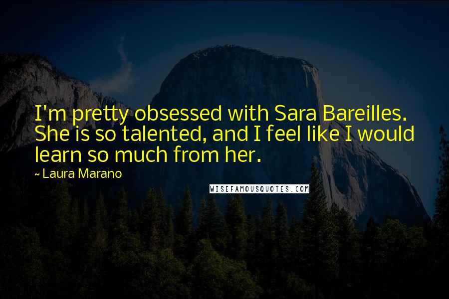 Laura Marano Quotes: I'm pretty obsessed with Sara Bareilles. She is so talented, and I feel like I would learn so much from her.