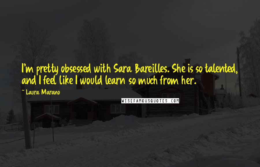 Laura Marano Quotes: I'm pretty obsessed with Sara Bareilles. She is so talented, and I feel like I would learn so much from her.