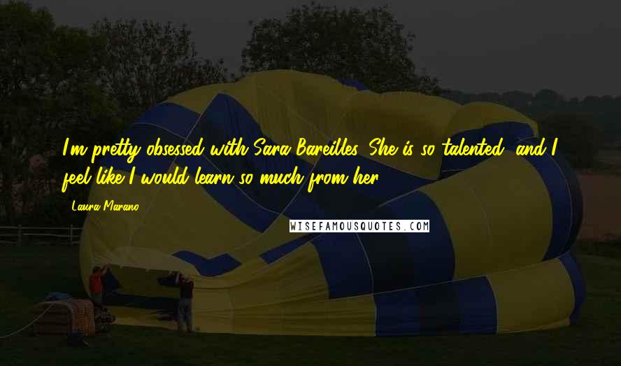 Laura Marano Quotes: I'm pretty obsessed with Sara Bareilles. She is so talented, and I feel like I would learn so much from her.