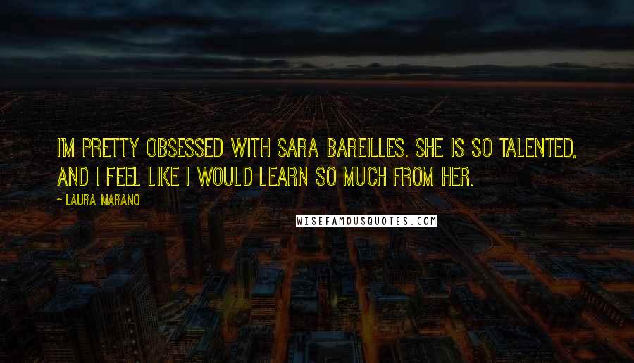 Laura Marano Quotes: I'm pretty obsessed with Sara Bareilles. She is so talented, and I feel like I would learn so much from her.