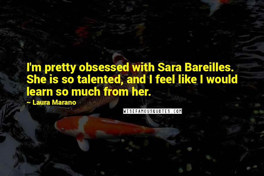 Laura Marano Quotes: I'm pretty obsessed with Sara Bareilles. She is so talented, and I feel like I would learn so much from her.