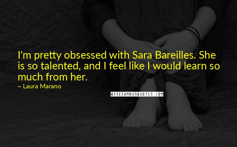 Laura Marano Quotes: I'm pretty obsessed with Sara Bareilles. She is so talented, and I feel like I would learn so much from her.