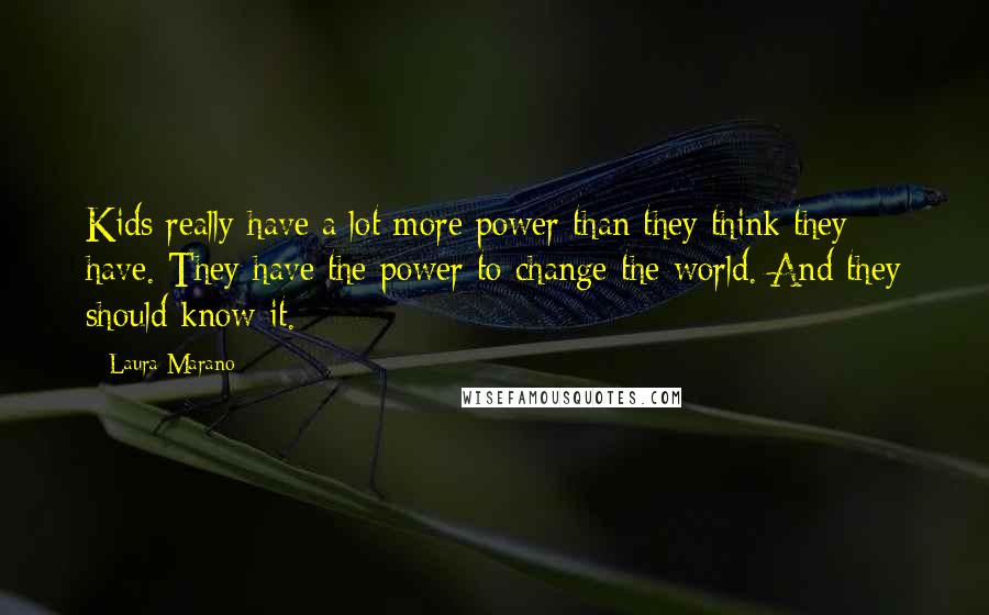 Laura Marano Quotes: Kids really have a lot more power than they think they have. They have the power to change the world. And they should know it.