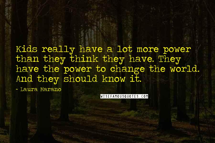 Laura Marano Quotes: Kids really have a lot more power than they think they have. They have the power to change the world. And they should know it.