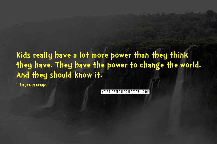 Laura Marano Quotes: Kids really have a lot more power than they think they have. They have the power to change the world. And they should know it.