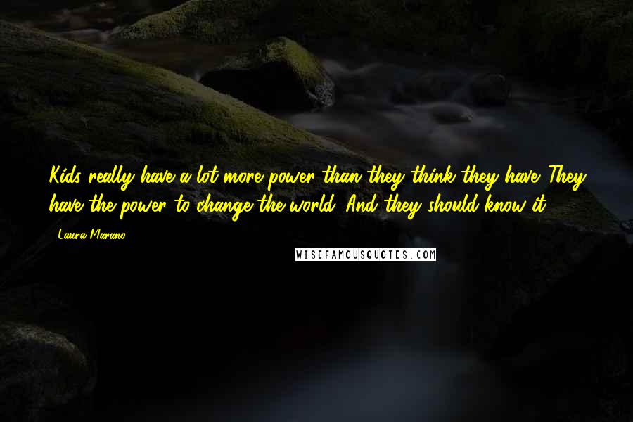 Laura Marano Quotes: Kids really have a lot more power than they think they have. They have the power to change the world. And they should know it.