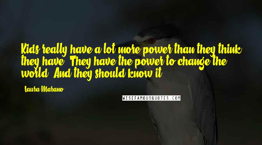 Laura Marano Quotes: Kids really have a lot more power than they think they have. They have the power to change the world. And they should know it.