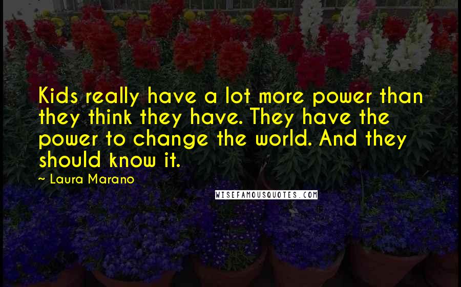 Laura Marano Quotes: Kids really have a lot more power than they think they have. They have the power to change the world. And they should know it.