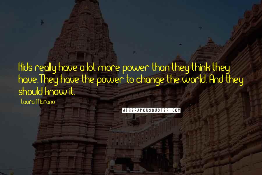 Laura Marano Quotes: Kids really have a lot more power than they think they have. They have the power to change the world. And they should know it.