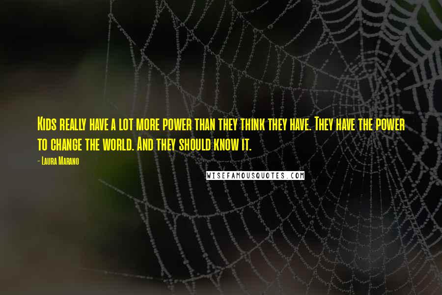 Laura Marano Quotes: Kids really have a lot more power than they think they have. They have the power to change the world. And they should know it.