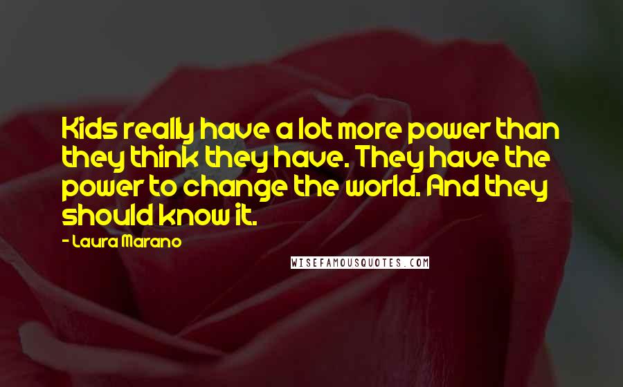 Laura Marano Quotes: Kids really have a lot more power than they think they have. They have the power to change the world. And they should know it.