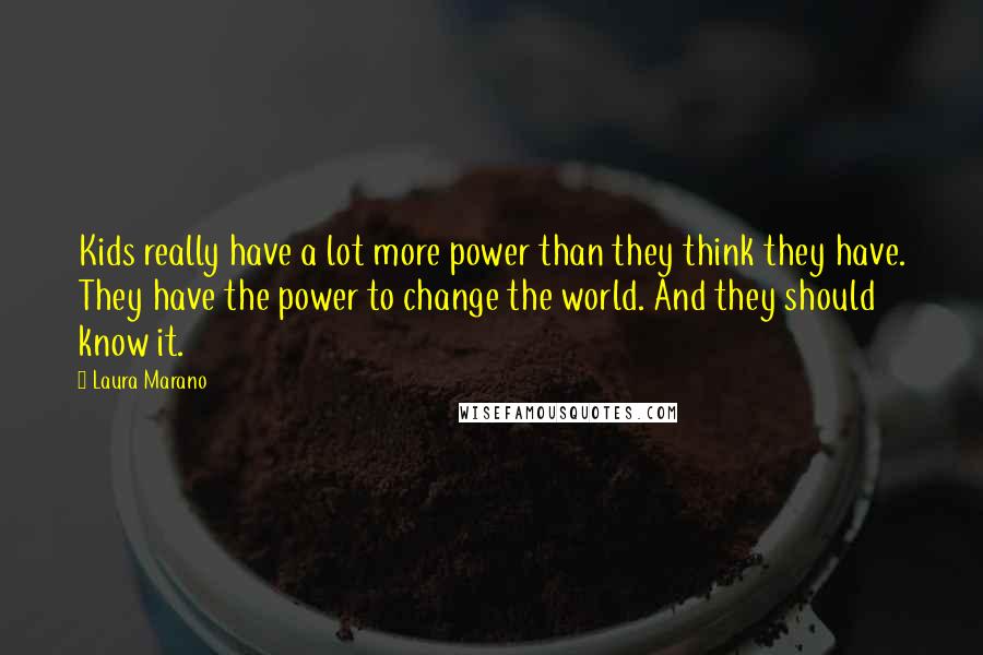 Laura Marano Quotes: Kids really have a lot more power than they think they have. They have the power to change the world. And they should know it.