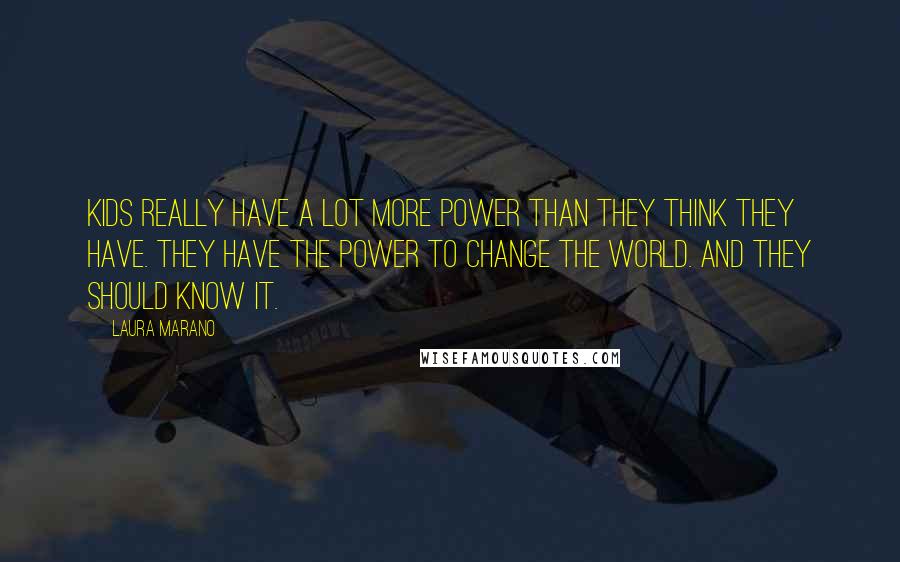 Laura Marano Quotes: Kids really have a lot more power than they think they have. They have the power to change the world. And they should know it.