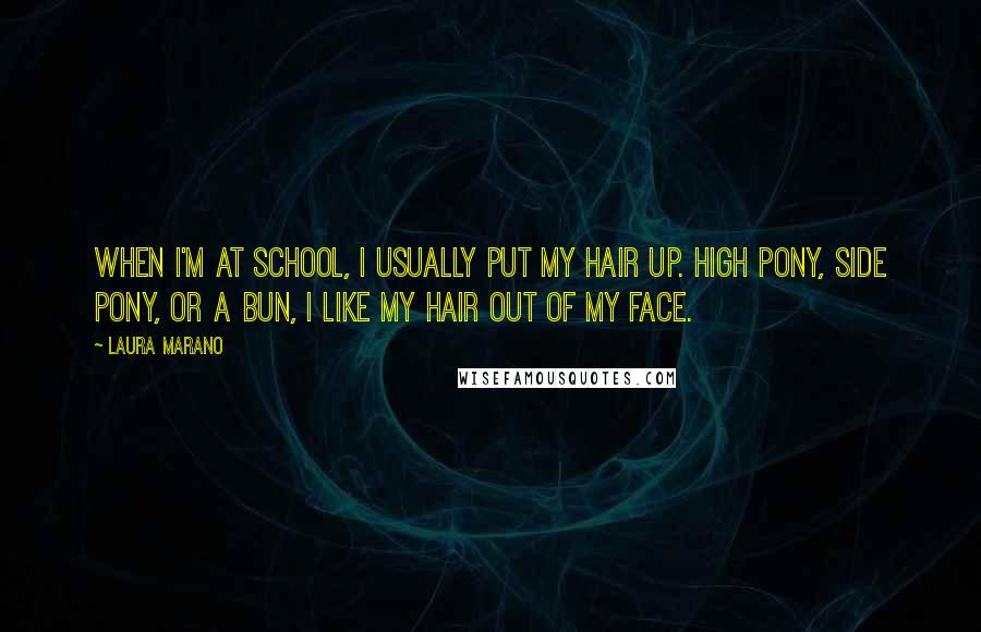 Laura Marano Quotes: When I'm at school, I usually put my hair up. High pony, side pony, or a bun, I like my hair out of my face.