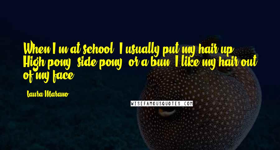 Laura Marano Quotes: When I'm at school, I usually put my hair up. High pony, side pony, or a bun, I like my hair out of my face.