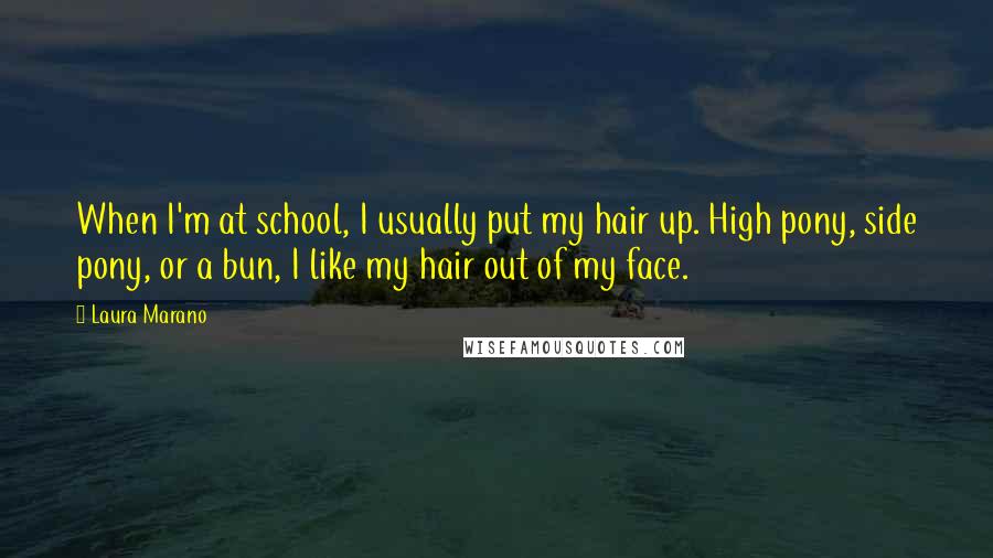 Laura Marano Quotes: When I'm at school, I usually put my hair up. High pony, side pony, or a bun, I like my hair out of my face.