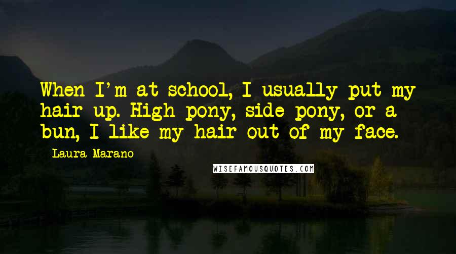 Laura Marano Quotes: When I'm at school, I usually put my hair up. High pony, side pony, or a bun, I like my hair out of my face.