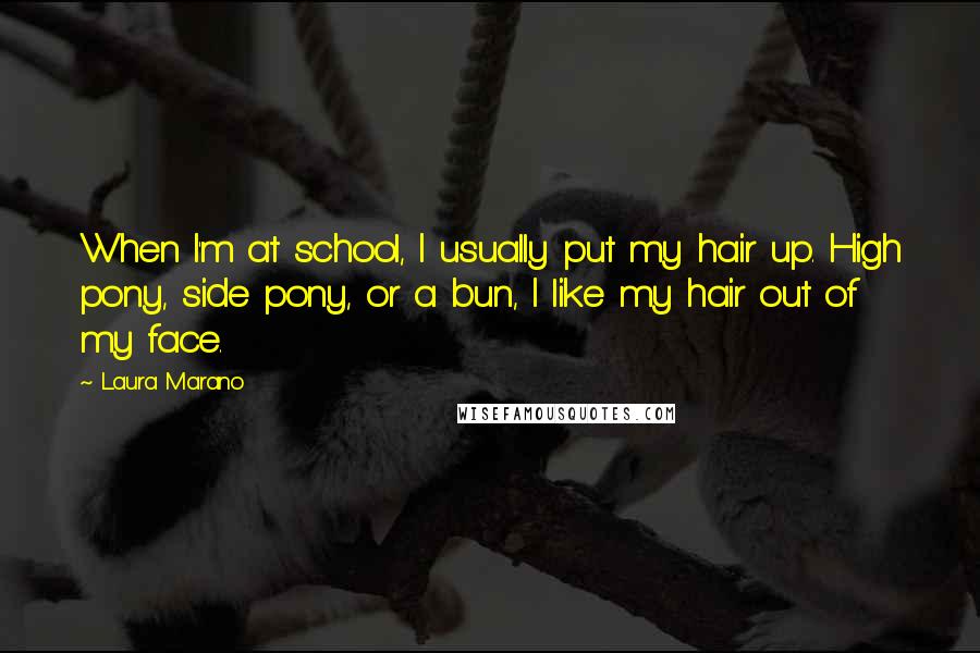Laura Marano Quotes: When I'm at school, I usually put my hair up. High pony, side pony, or a bun, I like my hair out of my face.