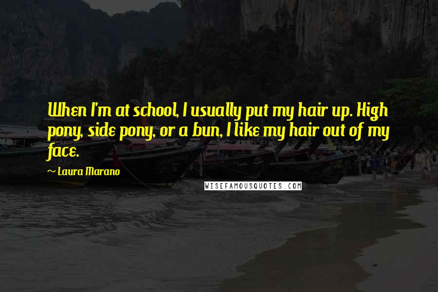 Laura Marano Quotes: When I'm at school, I usually put my hair up. High pony, side pony, or a bun, I like my hair out of my face.