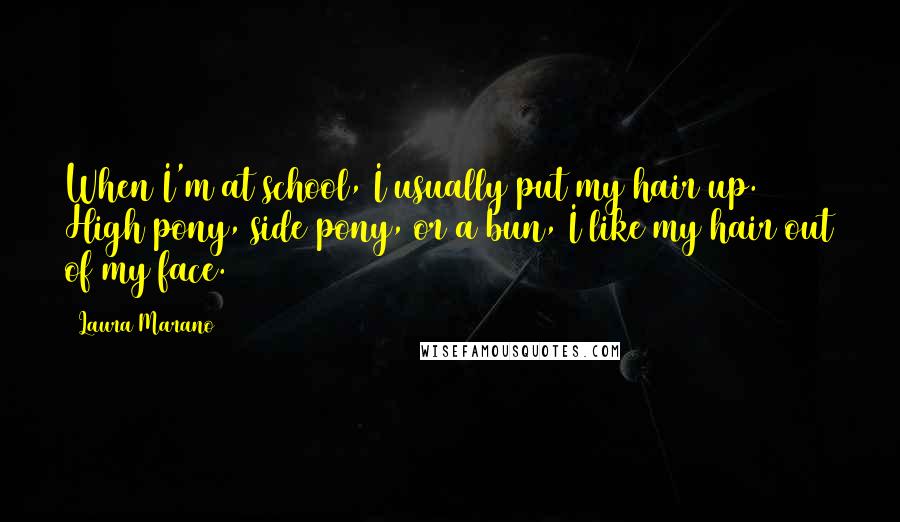 Laura Marano Quotes: When I'm at school, I usually put my hair up. High pony, side pony, or a bun, I like my hair out of my face.