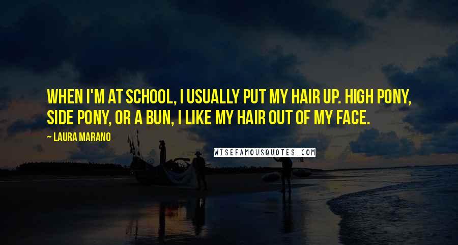 Laura Marano Quotes: When I'm at school, I usually put my hair up. High pony, side pony, or a bun, I like my hair out of my face.