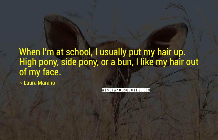 Laura Marano Quotes: When I'm at school, I usually put my hair up. High pony, side pony, or a bun, I like my hair out of my face.