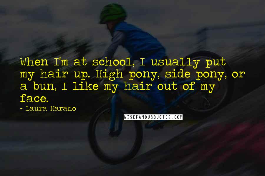 Laura Marano Quotes: When I'm at school, I usually put my hair up. High pony, side pony, or a bun, I like my hair out of my face.