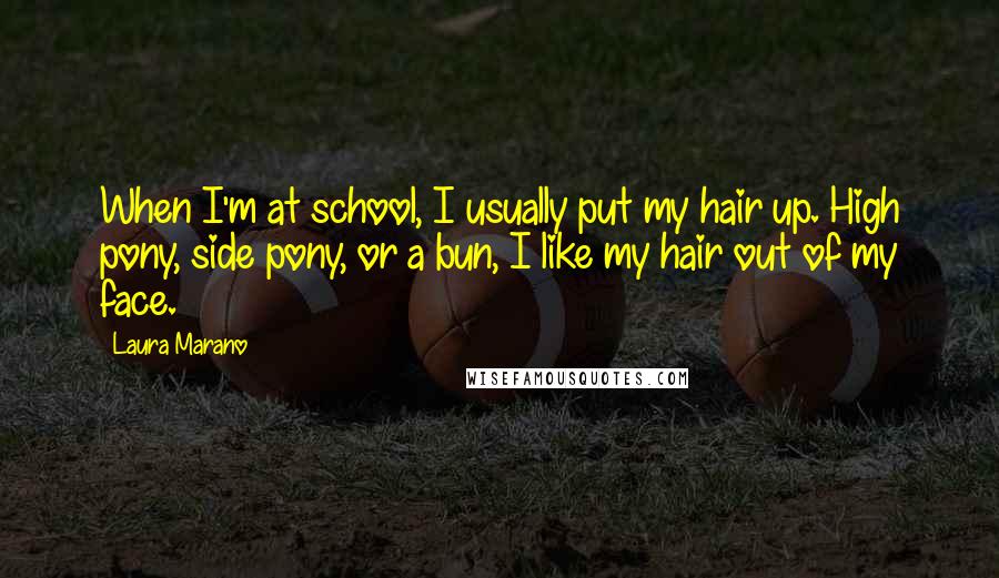 Laura Marano Quotes: When I'm at school, I usually put my hair up. High pony, side pony, or a bun, I like my hair out of my face.