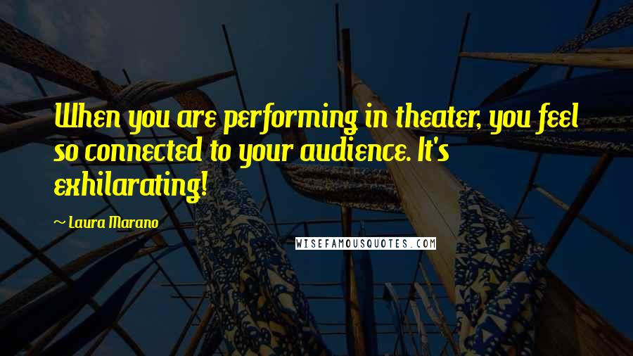 Laura Marano Quotes: When you are performing in theater, you feel so connected to your audience. It's exhilarating!