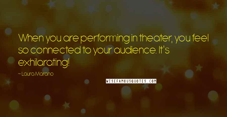 Laura Marano Quotes: When you are performing in theater, you feel so connected to your audience. It's exhilarating!